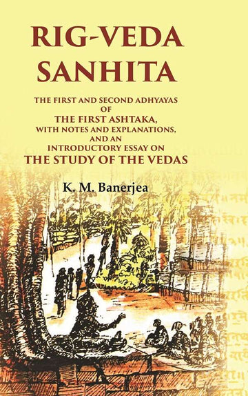Rig-Veda Sanhita: The first and second Adhyayas of the first Ashtaka, with notes and explanations, and an introductory essay on the study of the Vedas