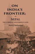 On India’s Frontier: Or Nepal the Gurkhas’ Mysterious Land