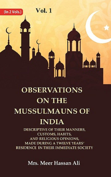 Observations on the Mussulmauns of India Descriptive of their Manners, Customs, Habits, and Religious Opinions, Made During a Twelve years’ Residence in their Immediate Society