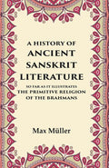 A History of Ancient Sanskrit Literature So Far as It Illustrates the Primitive Religion of the Brahmans