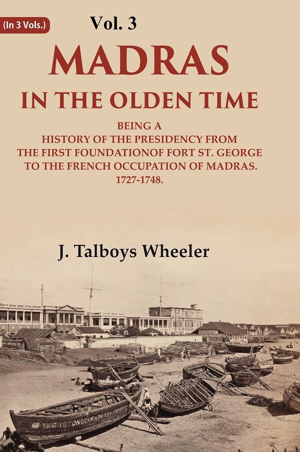 Madras in the Olden Time Being a History of the Presidency from the first Foundation of Fort St. George to the French Occupation of madras, 1727-1748