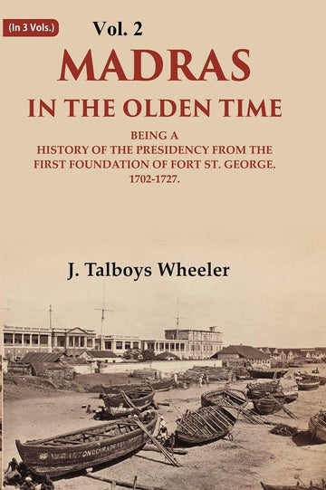 Madras in the Olden Time Being a History of the Presidency from the first Foundation of Fort St. George, 1702-1727