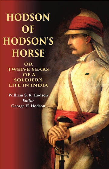 Hodson of Hodson's Horse Or Twelve Years of a Soldier's Life in India