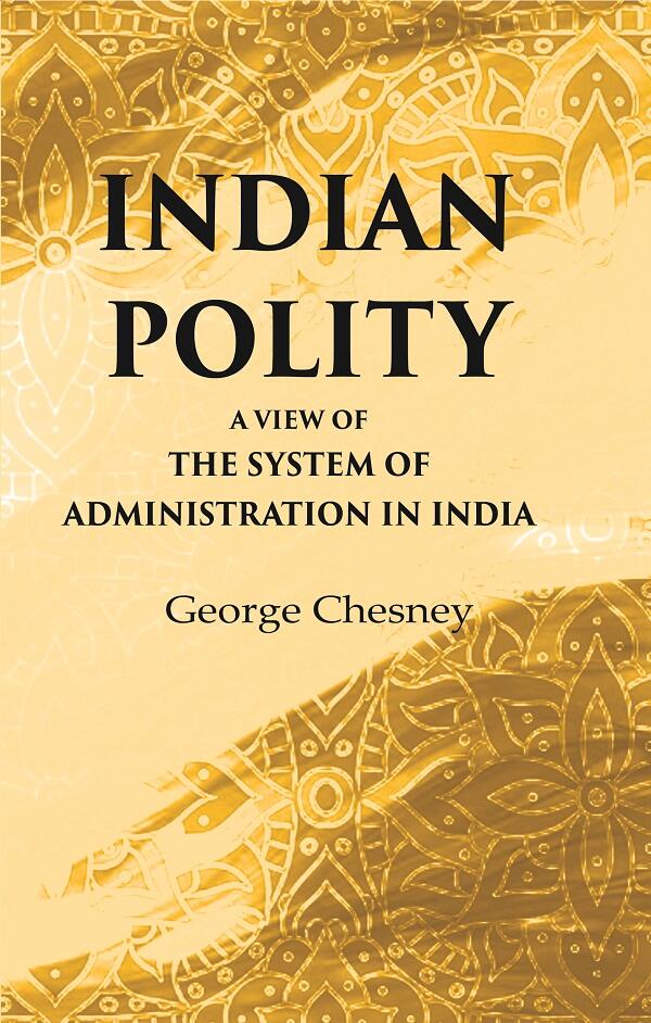 Indian Polity A view of the system of administration in India