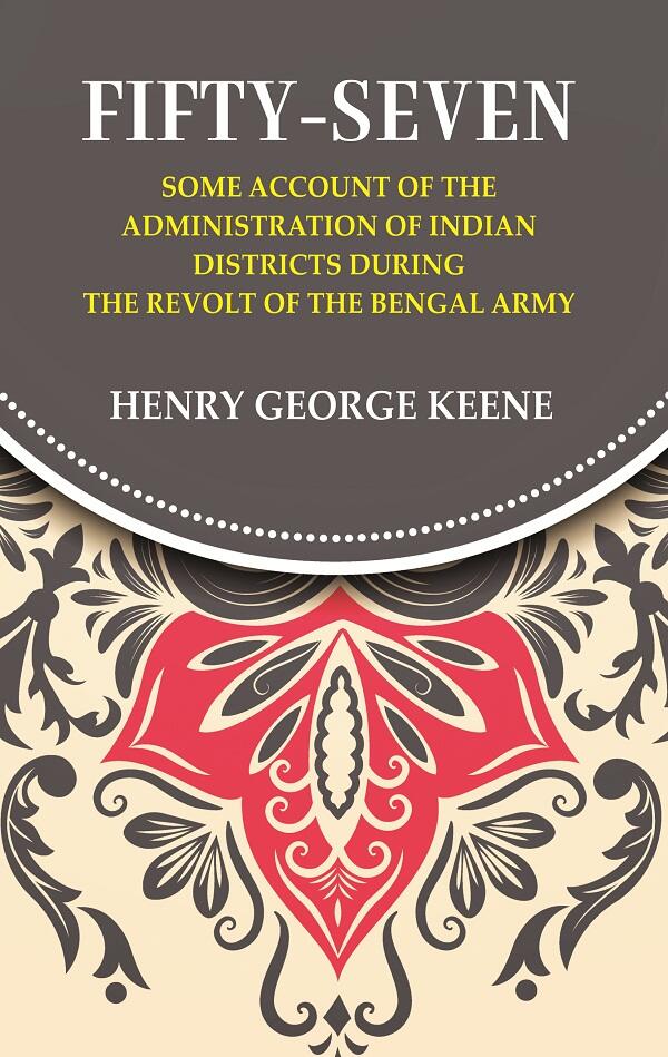 Fifty-Seven Some Account of the Administration in Indian Districts During the Revolt of the Bengal Army