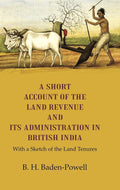 A Short Account of the Land Revenue and its Administration in British India With a Sketch of the Land Tenures