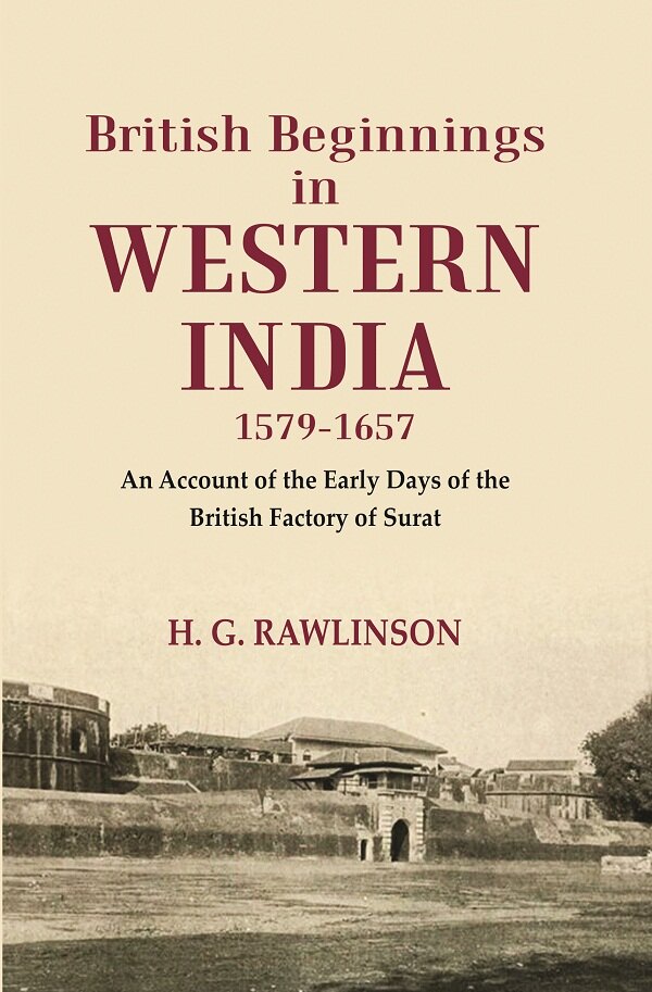 British Beginnings in Western India 1579-1657 An Account of the Early Days of the British Factory of Surat