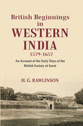 British Beginnings in Western India 1579-1657 An Account of the Early Days of the British Factory of Surat