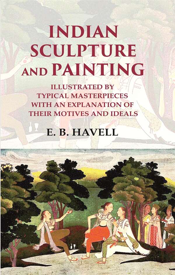 Indian Sculpture and Painting Illustrated by Typical Masterpieces with an Explanation of their Motives and Ideals