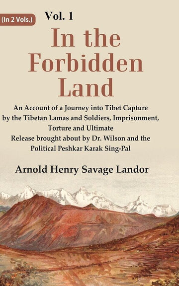 In the Forbidden Land An Account of A Journey into Tibet Capture by the Tibetan Lamas and Soldiers, Imprisonment, Torture and Ultimate Release brought about by Dr. Wilson and the Political Peshkar Karak Sing-Pal