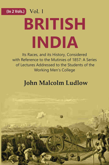 British India: Its Races, and its History, Considered with Reference to the Mutinies of 1857: A Series of Lectures Addressed to the Students of the Working Men's College