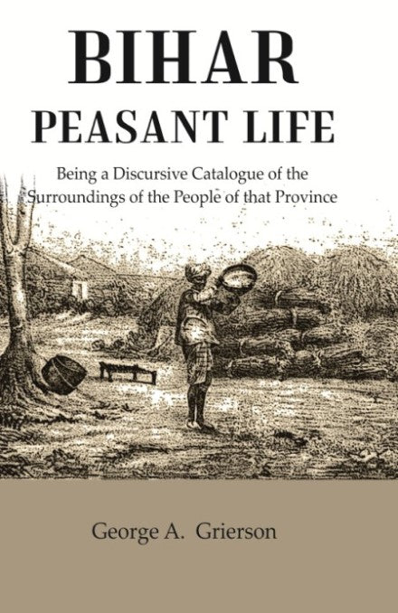 Bihar Peasant Life: Being a Discursive Catalogue of the Surroundings of the People of that Province