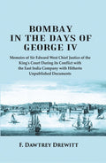 Bombay in the Days of George IV: Memoirs of Sir Edward West Chief Justice of the King's Court During its Conflict with the East India Company with Hitherto Unpublished Documents