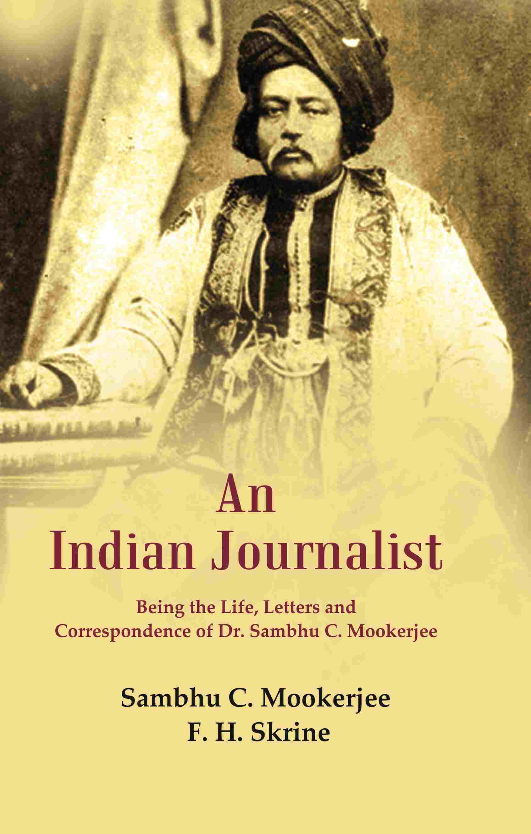 An Indian Journalist: Being the Life, Letters and Correspondence of Dr. Sambhu C. Mookerjee