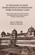 In the Heart of India or Beginnings of Missionary Work in Bundela Land: With a Short Chapter on the Characteristics of Bundelkhand and its People, and four Chapters of Jhansi History
