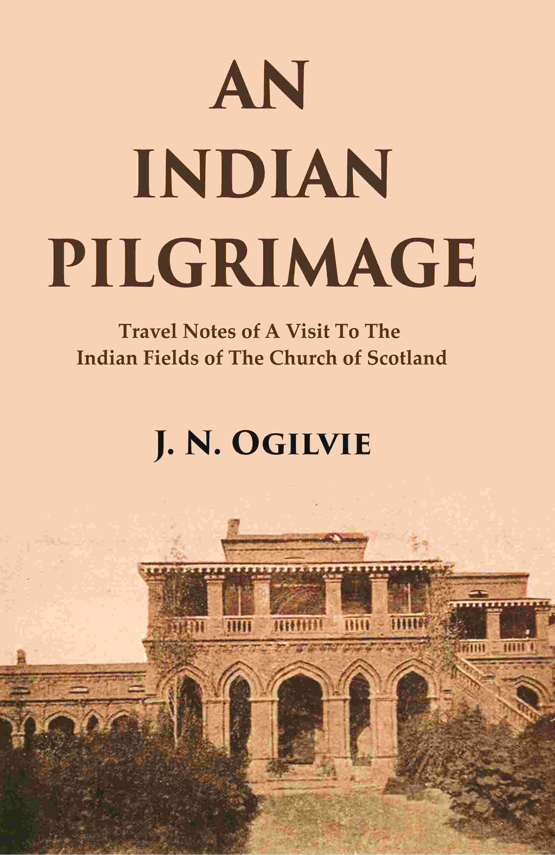 An Indian Pilgrimage: Travel Notes of a Visit to The Indian Fields of The Church of Scotland