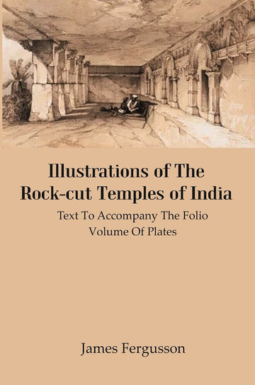 Illustrations of The Rock-cut Temples of India: Text to Accompany the Folio Volume of Plates