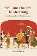 Shri Rama Chandra The Ideal King: Some Lessons from the Ramayana for the use of Hindu Students in the Schools of India