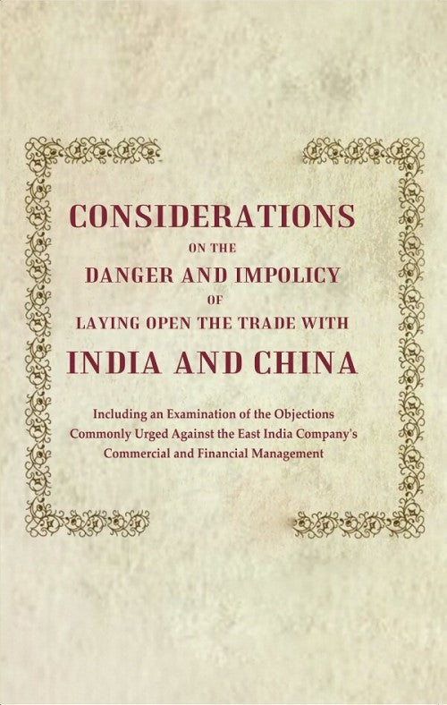 Considerations on the Danger and Impolicy of Laying Open the Trade with India and China: Including an Examination of the Objections Commonly Urged Against the East India Company's Commercial and Financial Management