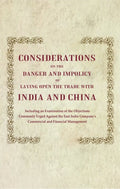 Considerations on the Danger and Impolicy of Laying Open the Trade with India and China: Including an Examination of the Objections Commonly Urged Against the East India Company's Commercial and Financial Management