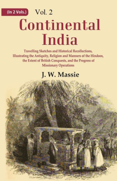 Continental India: Travelling Sketches and Historical Recollections, Illustrating the Antiquity, Religion and Manners of the Hindoos, the Extent of British Conquests, and the Progress of Missionary Operations