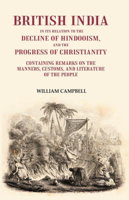 British India in its Relation to the Decline of Hindooism, and the Progress of Christianity: Containing Remarks on the Manners, Customs, and Literature of the People