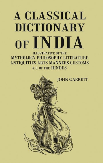 A Classical Dictionary of India: Illustrative of the Mythology Philosophy Literature Antiquities Arts Manners Customs & C. of the Hindus