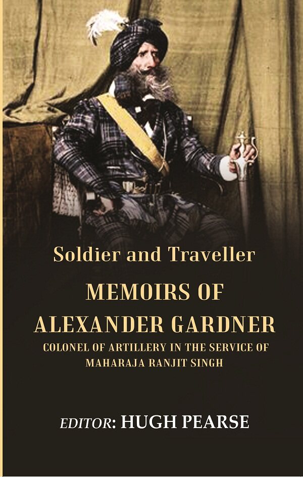 Soldier and Traveller: Memoirs of Alexander Gardner Colonel of Artillery in the Service of Maharaja Ranjit Singh