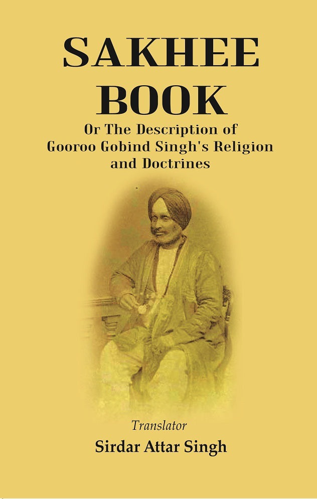 Sakhee Book: or the Description of Gooroo Gobind Singh's Religion and Doctrines Translated from Gooroo Mukhi into Hindi, and Afterwards into English