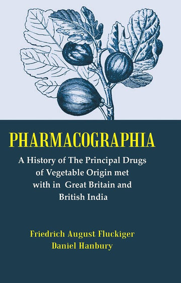 Pharmacographia: A History of the Principal Drugs of Vegetable Origin Met with in British India