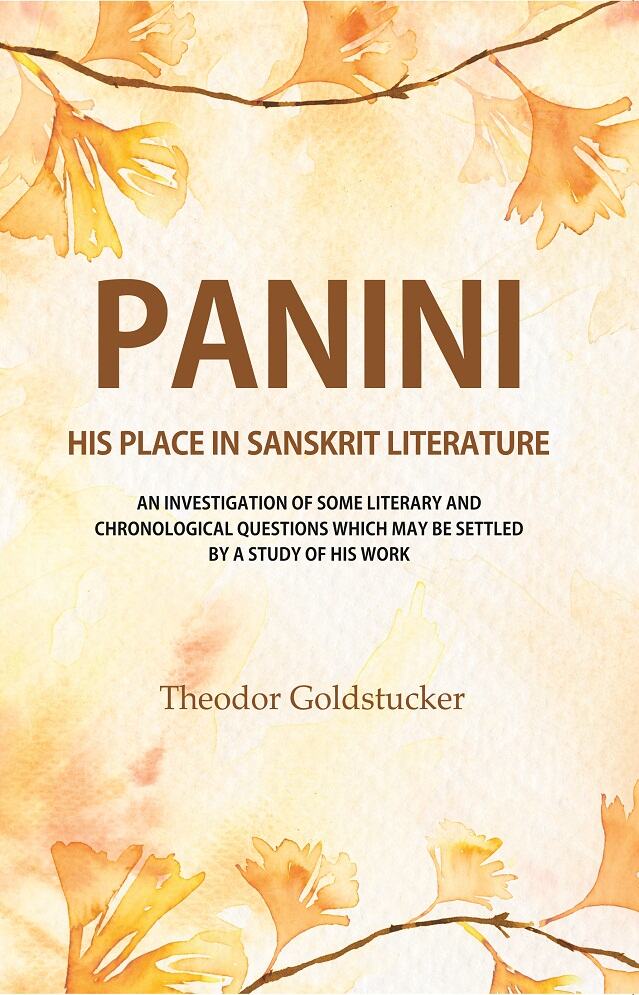 Panini : His Place in Sanskrit Literature: An Investigation of Some Literary and Chronological Questions Which may be Settled by A Study of His Work