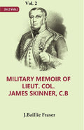 Military Memoir of Lieut. Col. James Skinner, C.B : For Many Years a Distinguished Officer Commanding a Corps of Irregular Cavalry in the Service of the H. E. I. C.