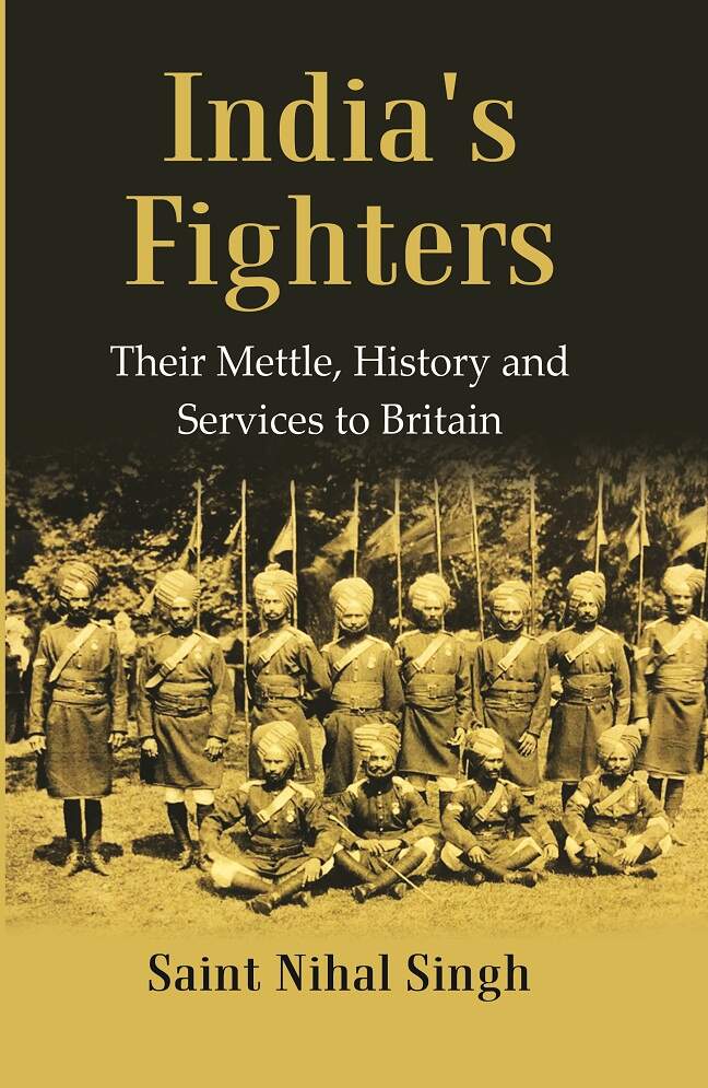 India's Fighters : Their Mettle, History and Services to Britain