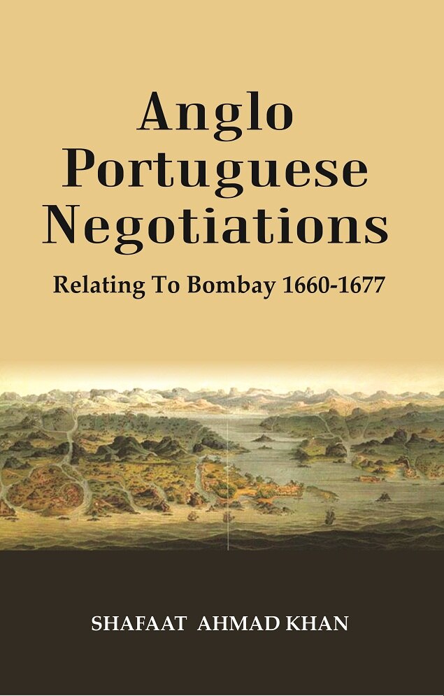 Anglo Portuguese Negotiations : Relating To Bombay 1660-1677