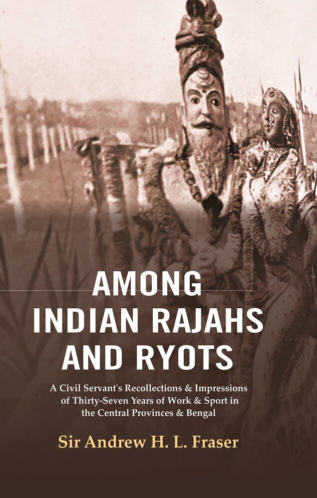 Among Indian Rajahs and Ryots : A Civil Servant's Recollections & Impressions of Thirty-Seven Years of Work & Sport in the Central Provinces & Bengal