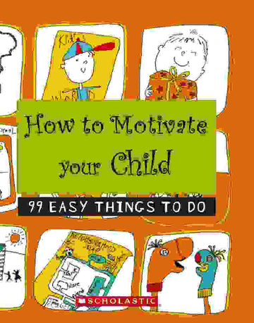 How to Motivate Your Child: 99 Easy Things to Do