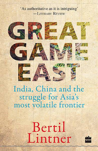 Great Game East : India, China and the Struggle for Asia's Most Volatile Frontier