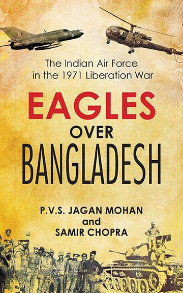 Eagles Over Bangladesh : The Indian Air Force in the 1971 Liberation war