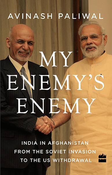 My Enemy’s Enemy : India in Afghanistan from the Soviet Invasion to the US Withdrawal