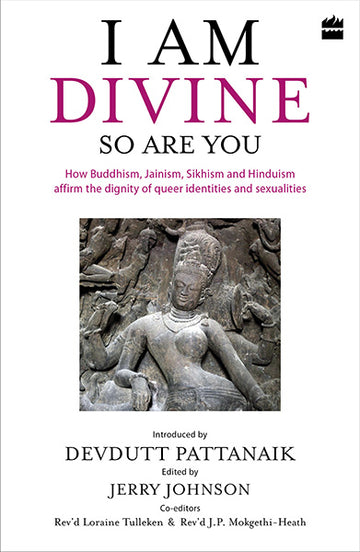 I Am Divine. So Are You : How Buddhism, Jainism, Sikhism and Hinduism Affirm the Dignity of Queer Identities and Sexualities