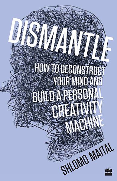 Dismantle : How to Deconstruct Your Mind and Build a Personal Creativity Machine