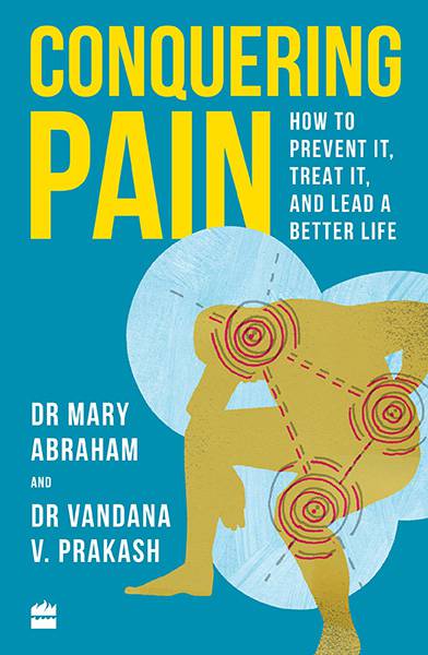 Conquering Pain : How to Prevent It, Treat It and Lead a Better Life