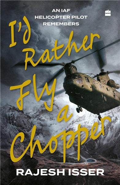 I’d Rather Fly A Chopper : An IAF Helicopter Pilot Remembers