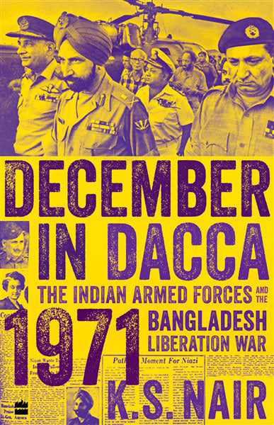 December in Dacca : The Indian Armed Forces and the 1971 Bangladesh Liberation War