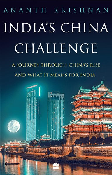India’s China Challenge : A Journey through China's Rise and What It Means for India