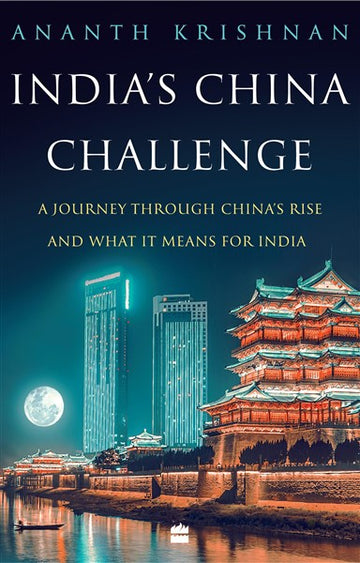India’s China Challenge : A Journey through China's Rise and What It Means for India