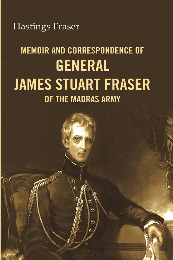 Memoir and correspondence of General James Stuart Fraser of the Madras Army