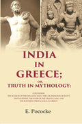 India in Greece; Or, Truth in Mythology: Containing the Sources of the Hellenic Race, the Colonisation of Egypt and Palestine, the Wars of the Grand Lama, and the Bud'histic Propaganda in Greece