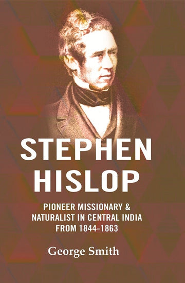 Stephen Hislop: Pioneer Missionary & Naturalist in Central India from 1844 to 1864