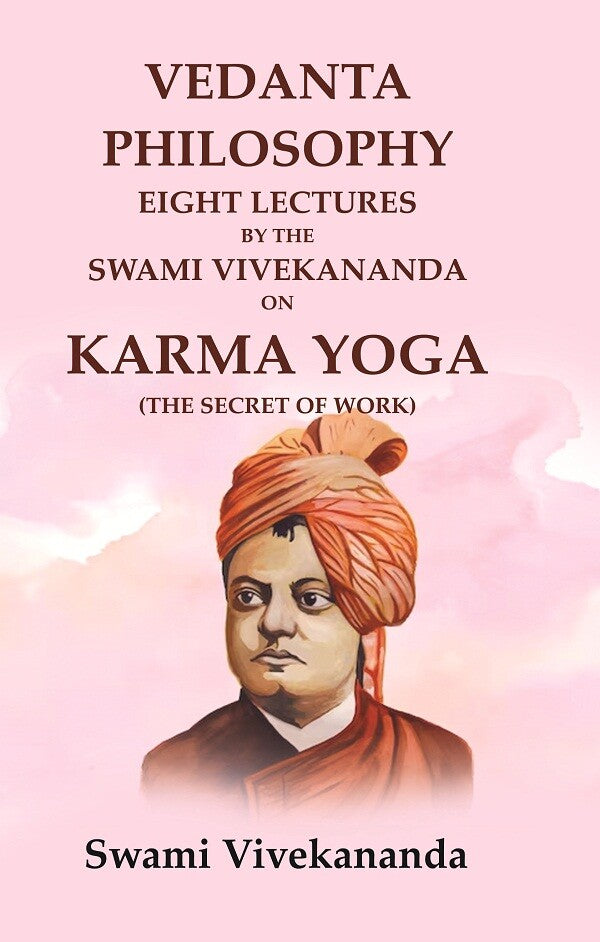 Vedanta Philosophy Eight Lectures by the Swami Vivekananda on Karma Yoga (The Secret of Work)